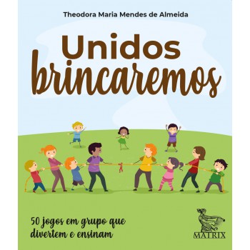 Unidos brincaremos: 50 jogos em grupo que divertem e ensinam