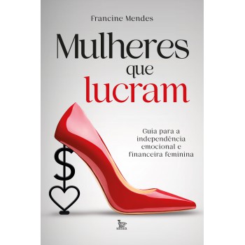 Mulheres que lucram: Guia para independência emocional e financeira feminina