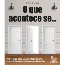 O que acontece se ...: 100 frases para você refletir sobre como interpreta diferentes situações