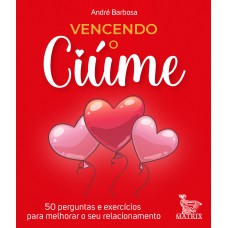 Vencendo o ciúme: 50 perguntas e exercícios para melhorar o seu relacionamento