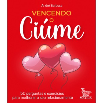 Vencendo o ciúme: 50 perguntas e exercícios para melhorar o seu relacionamento