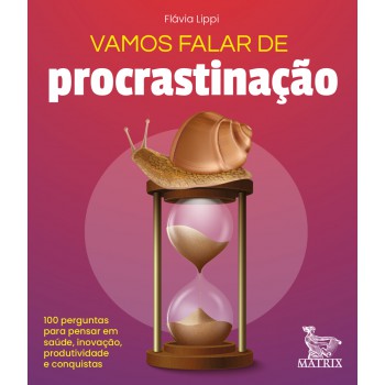 Vamos falar de procrastinação: 100 perguntas para pensar em saúde, inovação, produtividade e conquistas