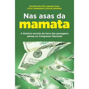 Nas asas da mamata: A história secreta da farra das passagens aéreas no Congresso Nacional