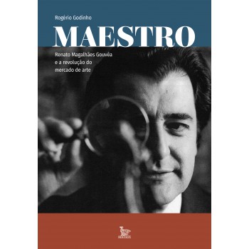 Maestro: Renato Magalhães Gouvêa e a revolução do mercado de arte