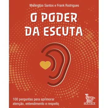 O poder da escuta: 100 perguntas para aprimorar atenção, entendimento e respeito.