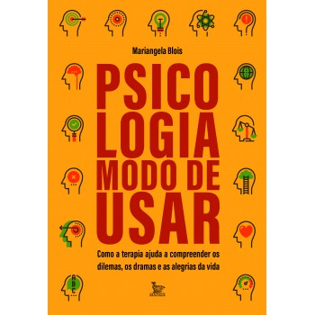 Psicologia: Modo De Usar: Como A Terapia Ajuda A Compreender Os Dilemas, Os Dramas E As Alegrias Da Vida