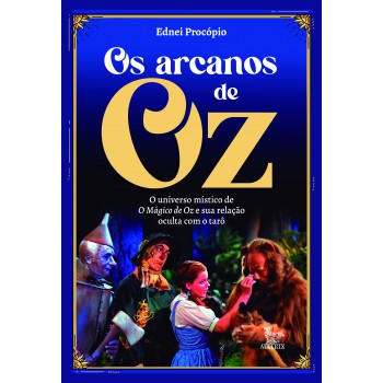 Os Arcanos De Oz: O Universo Místico De O Mágico De Oz E Sua Relação Oculta Com O Tarô