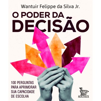 O Poder Da Decisão: 100 Perguntas Para Aprimorar Sua Capacidade De Escolha