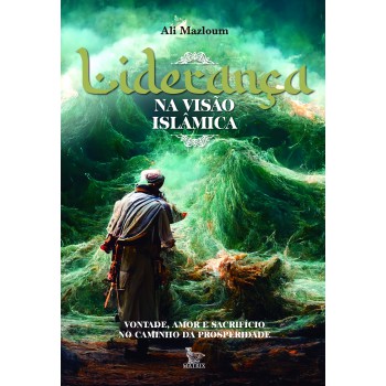 Liderança Na Visão Islâmica: Vontade, Amor E Sacrifício No Caminho Da Prosperidade