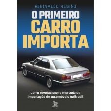 O Primeiro Carro Importa: Como Revolucionei O Mercado De Importação De Automóveis No Brasil O Primeiro Carro Importa: Como Revolucionei O Mercado De Importação De Automóveis No Brasil