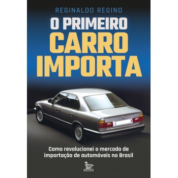 O Primeiro Carro Importa: Como Revolucionei O Mercado De Importação De Automóveis No Brasil