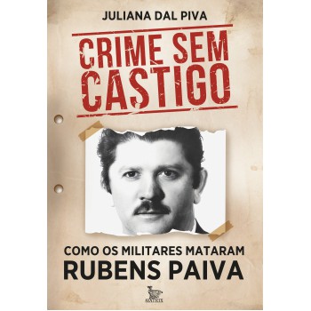 Crime Sem Castigo: Como Os Militares Mataram Rubens Paiva