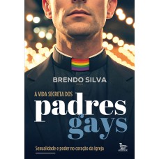 A Vida Secreta Dos Padres Gays: Sexualidade E Poder No Coração Da Igreja A Vida Secreta Dos Padres Gays: Sexualidade E Poder No Coração Da Igreja