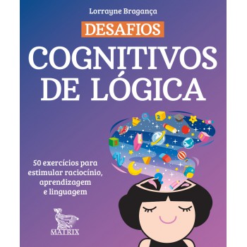 Desafios Cognitivos De Lógica: 50 Exercícios Para Estimular Raciocínio, Aprendizagem E Linguagem