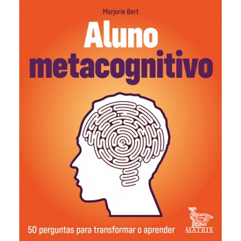 Aluno Metacognitivo: 50 Perguntas Para Transformar E Aprender