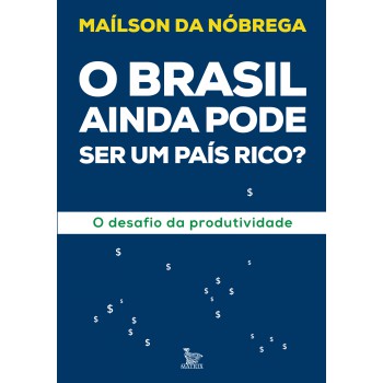 O Brasil Ainda Pode Ser Um País Rico?: O Desafio Da Produtividade