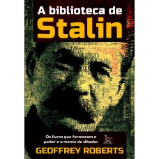 A Biblioteca De Stalin: Os Livros Que Formaram O Poder E A Mente Do Ditador