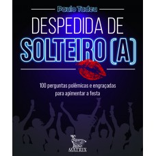 Despedida De Solteiro (a): 100 Perguntas Polêmicas E Engraçadas Para Apimentar A Festa