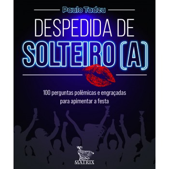 Despedida De Solteiro (a): 100 Perguntas Polêmicas E Engraçadas Para Apimentar A Festa
