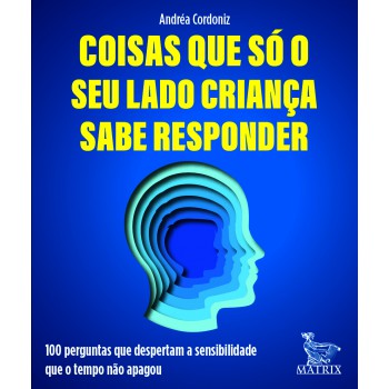 Coisas Que Só Seu Lado Criança Sabe Responder: 100 Perguntas Que Despertam A Sensibilidade Que O Tempo Não Apagou.