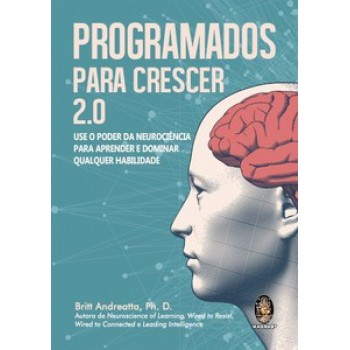 Programados Para Crescer 2.0: Use O Poder Da Neurociência Para Aprender E Dominar Qualquer Habilidade