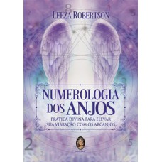 Numerologia Dos Anjos: Prática Divina Para Elevar Sua Vibração Com Os Arcanjos