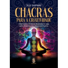 Chacras Para A Criatividade: Meditações E Práticas Baseadas Na Ioga Para Despertar Seu Potencial Criativo