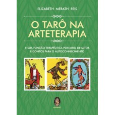 O Tarô Na Arteterapia: E A Sua Função Terapêutica Por Meio De Mitos E Contos Para O Autoconhecimento