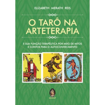 O Tarô Na Arteterapia: E A Sua Função Terapêutica Por Meio De Mitos E Contos Para O Autoconhecimento