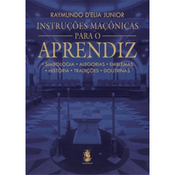 Instruções Maçônicas Para O Aprendiz: Simbologia, Alegorias, Emblemas, História, Tradições, Doutrinas