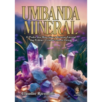 Umbanda Mineral: O Poder Dos Minerais E A Relação Fatorial Das Pedras E Cristais Com Os Orixás