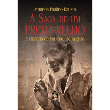 A Saga De Um Preto-velho: A História De Pai João De Angola