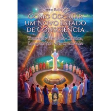Como Cocriar Um Novo Estado De Consciência: Transição Humano-crística, Longevidade E Imortalidade