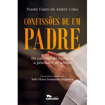 Confissões De Um Padre: De Catador De Latinhas A Pescador De Almas