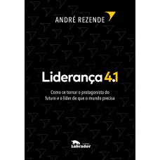 Liderança 4.1: Como Se Tornar O Protagonista Do Futuro E O Líder De Que O Mundo Precisa