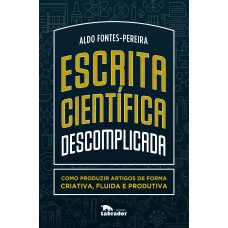 Escrita Científica Descomplicada: Como Produzir Artigos De Forma Criativa, Fluida E Produtiva