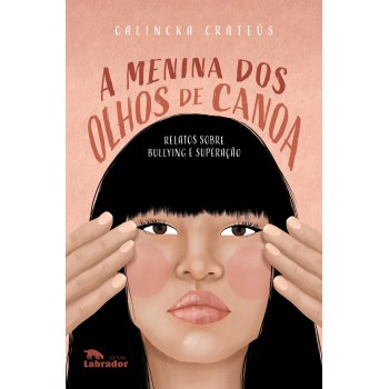 A Menina Dos Olhos De Canoa: Relatos Sobre Bullying E Superação