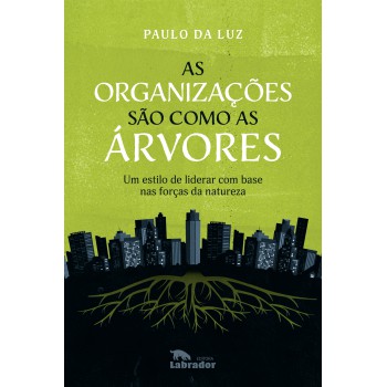 As Organizações São Como As árvores: Um Estilo De Liderar Com Base Nas Forças Da Natureza