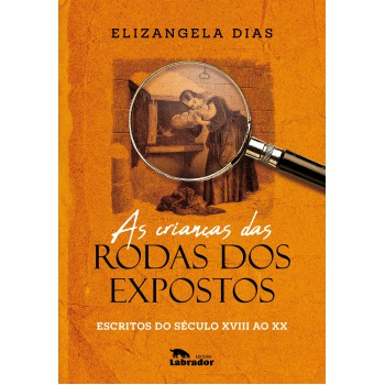 As Crianças Das Rodas Dos Expostos: Escritos Do Século Xviii Ao Xx