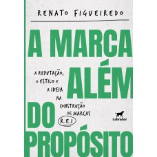 A Marca Além Do Propósito: A Reputação, O Estilo E A Ideia Na Construção De Marcas R.e.i.