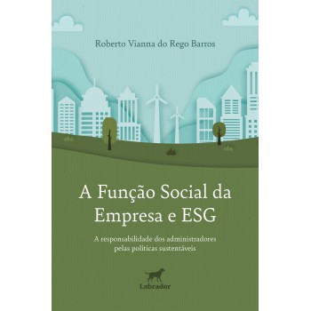 A Função Social Da Empresa E Esg: A Responsabilidade Dos Administradores Pelas Políticas Sustentáveis