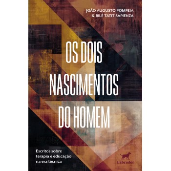 Os Dois Nascimentos Do Homem: Escritos Sobre Terapia E Educação Na Era Técnica