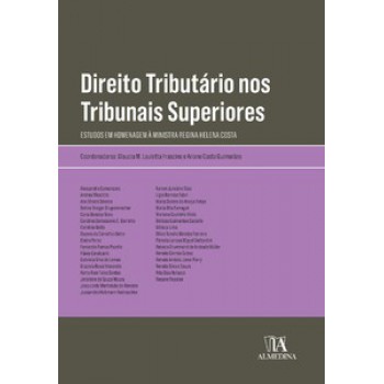 Direito Tributário Nos Tribunais Superiores: Estudos Em Homenagem à Ministra Regina Helena Costa