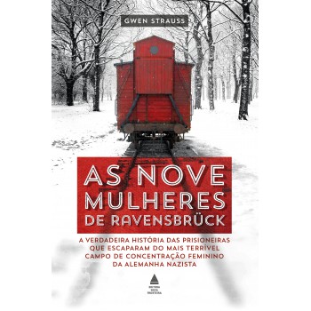 As Nove Mulheres De Ravensbrück: A Verdadeira História Das Prisioneiras Que Escaparam Do Mais Terrível Campo De Concentração Feminino Da Alemanha Nazista