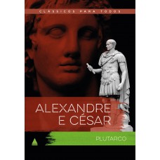 Alexandre E César: As Vidas Comparadas Dos Maiores Guerreiros Da Antiguidade