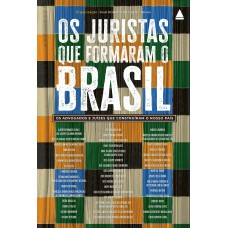 Os Juristas Que Formaram O Brasil: Os Advogados E Juízes Que Construíram O Nosso País