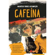 Cafeína - Um romance histórico: Um romance de dois brasileiros, dois destinos cruzados, na Paris de Belle Époque