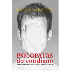 Psicopatas Do Cotidiano - Edição Slim: Como Reconhecer, Como Conviver, Como Se Proteger