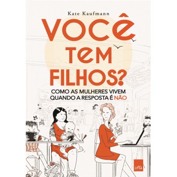 Você tem filhos?: Como as mulheres vivem quando a resposta é não.