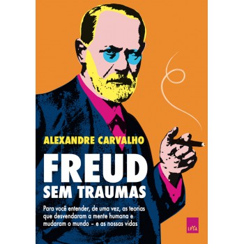 Freud sem traumas: Para você entender, de uma vez, as teorias que desvendaram a mente humana e mudaram o mundo – e as nossas vidas